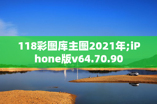 118彩图库主图2021年;iPhone版v64.70.90