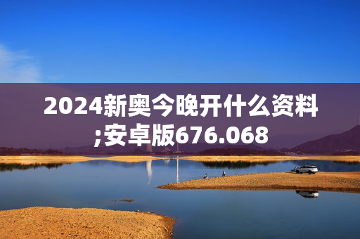 2024新奥今晚开什么资料;安卓版676.068