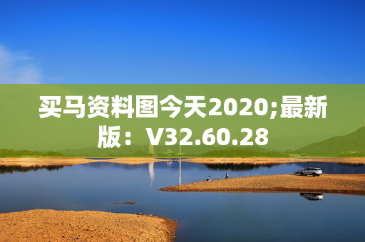 买马资料图今天2020;最新版：V32.60.28