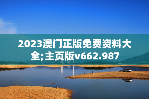 2023澳门正版免费资料大全;主页版v662.987