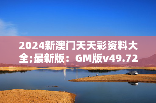 2024新澳门天天彩资料大全;最新版：GM版v49.72.73