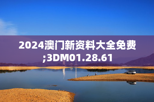 2024澳门新资料大全免费;3DM01.28.61