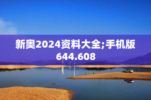 新奥2024资料大全;手机版644.608