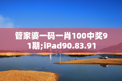 管家婆一码一肖100中奖91期;iPad90.83.91