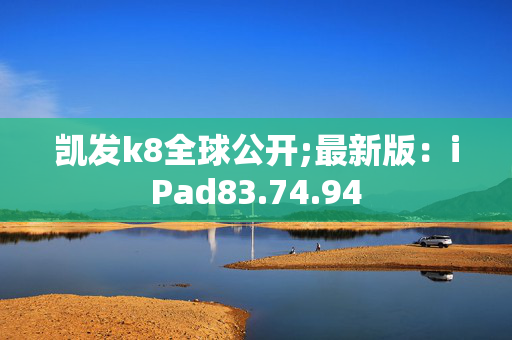 凯发k8全球公开;最新版：iPad83.74.94