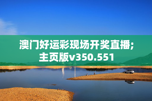 澳门好运彩现场开奖直播;主页版v350.551