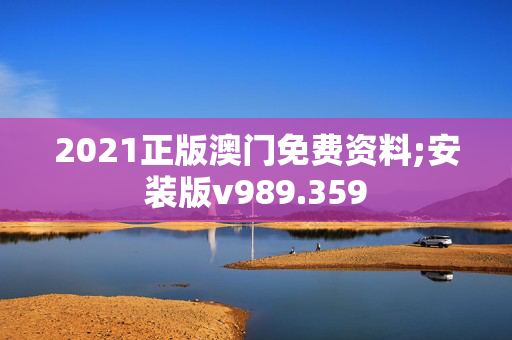 2021正版澳门免费资料;安装版v989.359