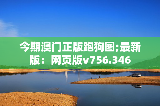 今期澳门正版跑狗图;最新版：网页版v756.346