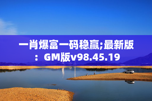 一肖爆富一码稳赢;最新版：GM版v98.45.19