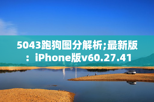 5043跑狗图分解析;最新版：iPhone版v60.27.41