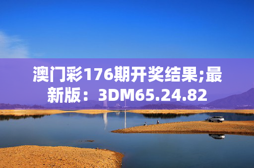 澳门彩176期开奖结果;最新版：3DM65.24.82