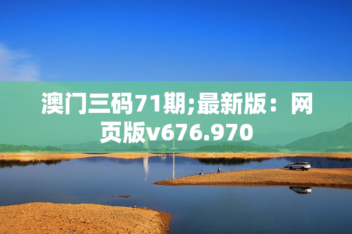 澳门三码71期;最新版：网页版v676.970