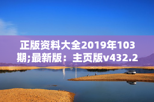 正版资料大全2019年103期;最新版：主页版v432.292