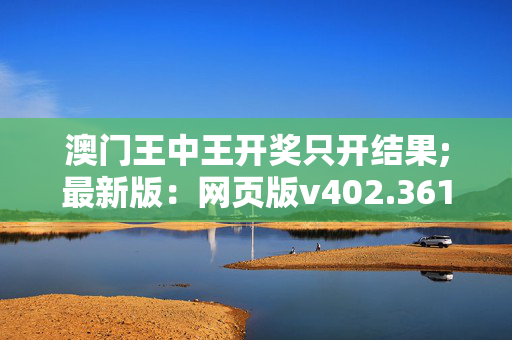 澳门王中王开奖只开结果;最新版：网页版v402.361