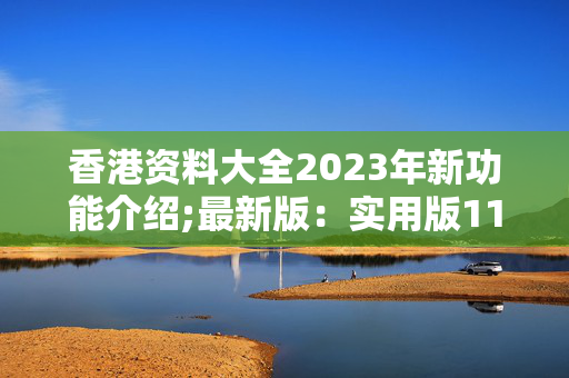 香港资料大全2023年新功能介绍;最新版：实用版110.728