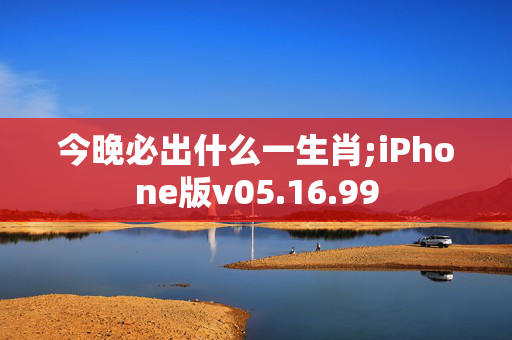 今晚必出什么一生肖;iPhone版v05.16.99