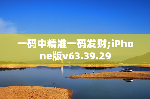 一码中精准一码发财;iPhone版v63.39.29