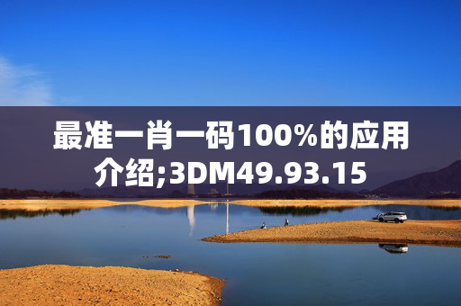 最准一肖一码100%的应用介绍;3DM49.93.15