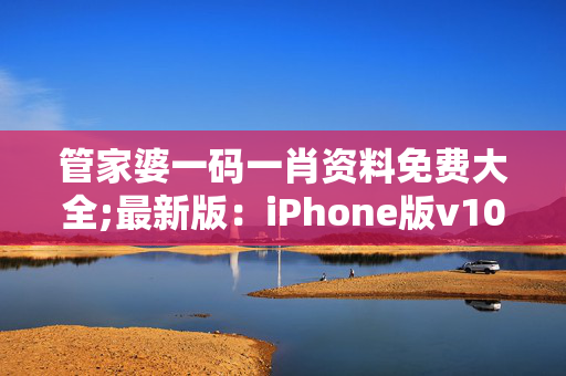 管家婆一码一肖资料免费大全;最新版：iPhone版v10.58.32