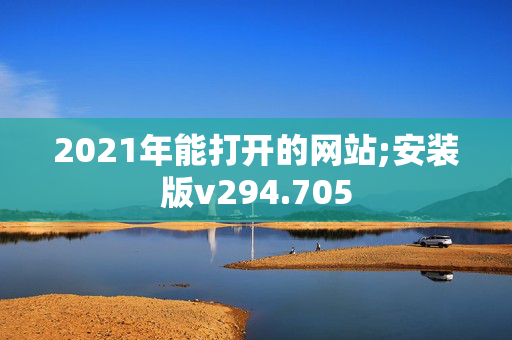 2021年能打开的网站;安装版v294.705