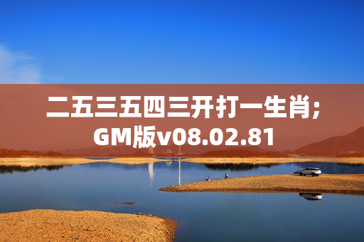 二五三五四三开打一生肖;GM版v08.02.81