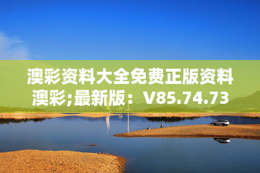 澳彩资料大全免费正版资料澳彩;最新版：V85.74.73