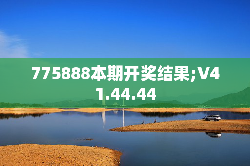 775888本期开奖结果;V41.44.44