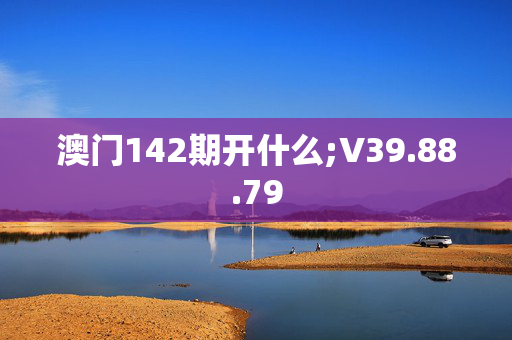 澳门142期开什么;V39.88.79