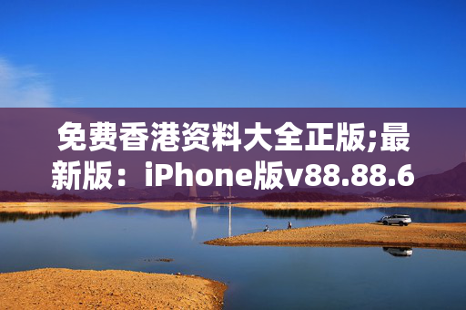 免费香港资料大全正版;最新版：iPhone版v88.88.64