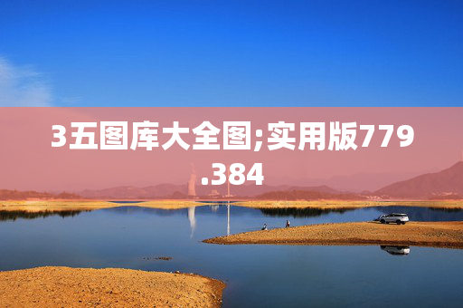 3五图库大全图;实用版779.384