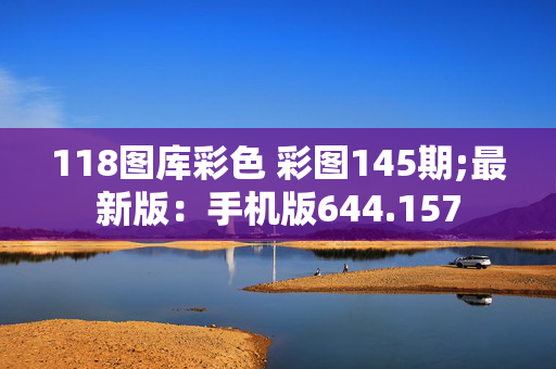 118图库彩色 彩图145期;最新版：手机版644.157