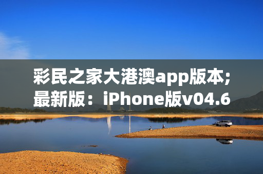 彩民之家大港澳app版本;最新版：iPhone版v04.66.101