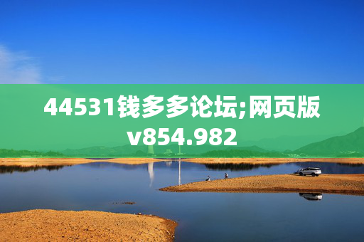 44531钱多多论坛;网页版v854.982