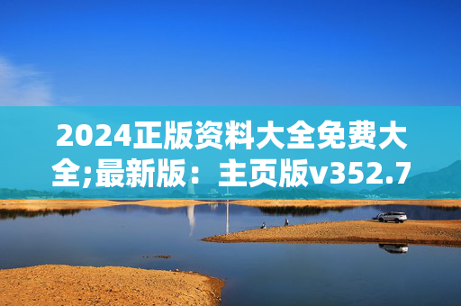 2024正版资料大全免费大全;最新版：主页版v352.704