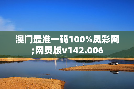 澳门最准一码100%凤彩网;网页版v142.006