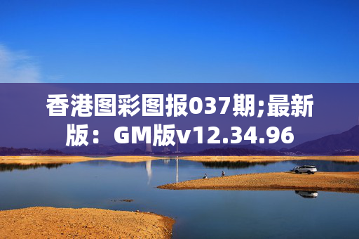 香港图彩图报037期;最新版：GM版v12.34.96