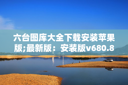 六台图库大全下载安装苹果版;最新版：安装版v680.834