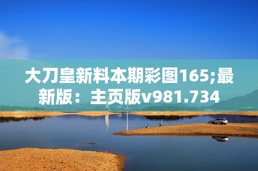 大刀皇新料本期彩图165;最新版：主页版v981.734