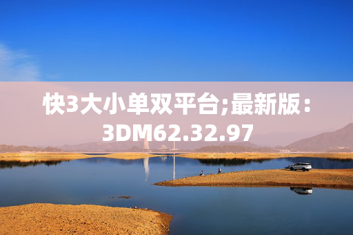 快3大小单双平台;最新版：3DM62.32.97