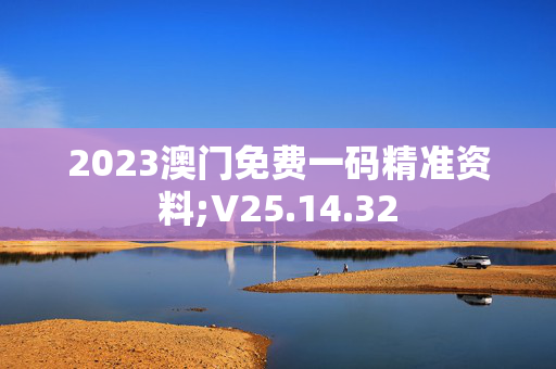 2023澳门免费一码精准资料;V25.14.32