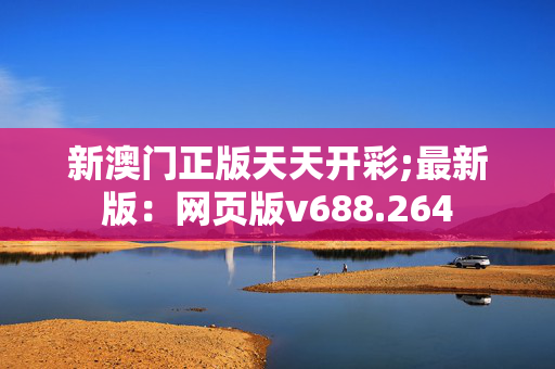 新澳门正版天天开彩;最新版：网页版v688.264