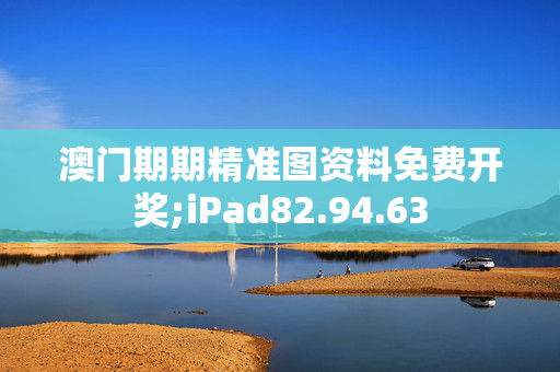 澳门期期精准图资料免费开奖;iPad82.94.63