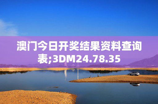 澳门今日开奖结果资料查询表;3DM24.78.35