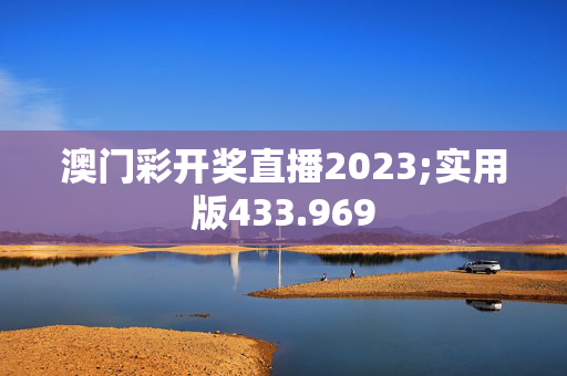 澳门彩开奖直播2023;实用版433.969