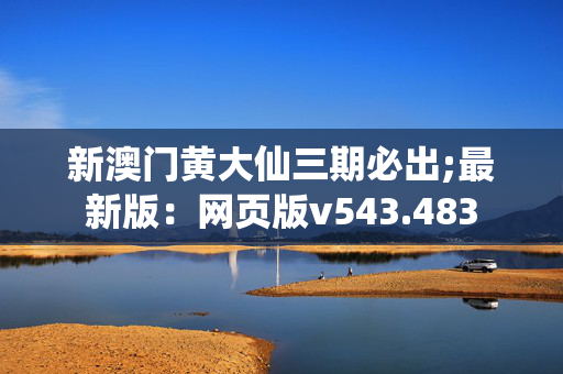 新澳门黄大仙三期必出;最新版：网页版v543.483