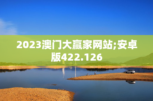 2023澳门大赢家网站;安卓版422.126