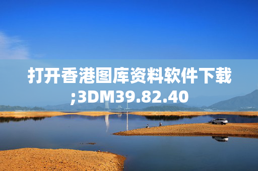 打开香港图库资料软件下载;3DM39.82.40