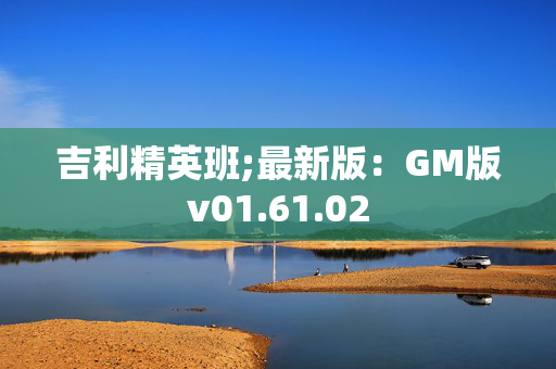 吉利精英班;最新版：GM版v01.61.02