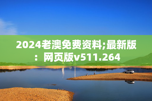 2024老澳免费资料;最新版：网页版v511.264