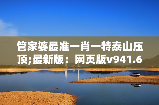 管家婆最准一肖一特泰山压顶;最新版：网页版v941.617